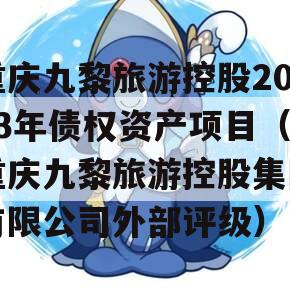 重庆九黎旅游控股2023年债权资产项目（重庆九黎旅游控股集团有限公司外部评级）
