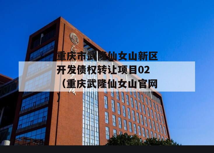 重庆市武隆仙女山新区开发债权转让项目02（重庆武隆仙女山官网）