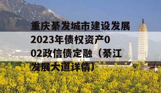 重庆綦发城市建设发展2023年债权资产002政信债定融（綦江发展大道详情）