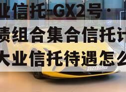 大业信托-GX2号·标债组合集合信托计划（大业信托待遇怎么样）