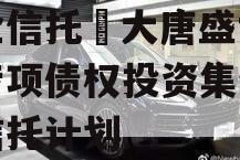 国企信托•大唐盛世8号专项债权投资集合资金信托计划