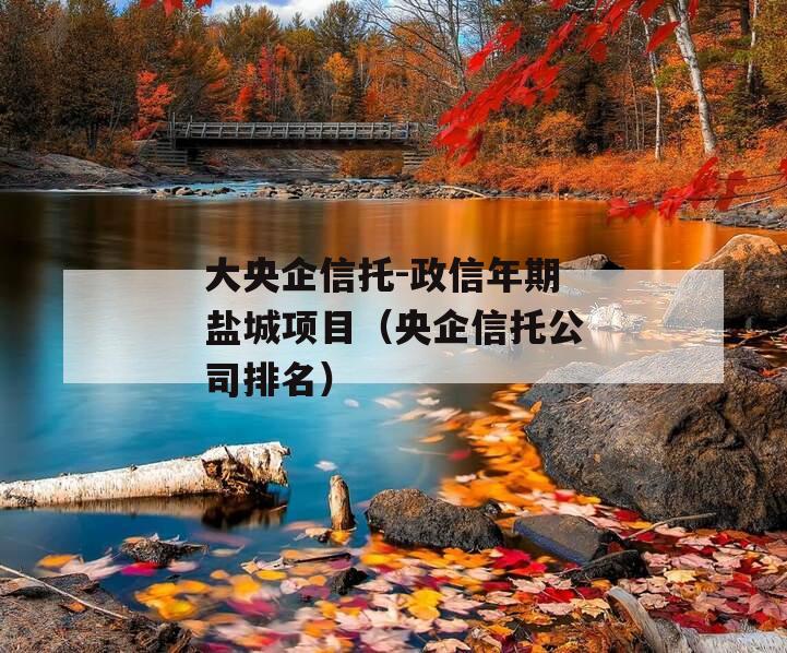 大央企信托-政信年期盐城项目（央企信托公司排名）