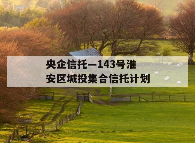 央企信托—143号淮安区城投集合信托计划