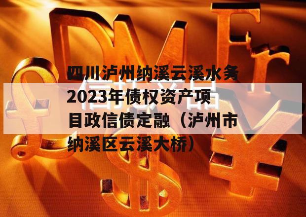 四川泸州纳溪云溪水务2023年债权资产项目政信债定融（泸州市纳溪区云溪大桥）