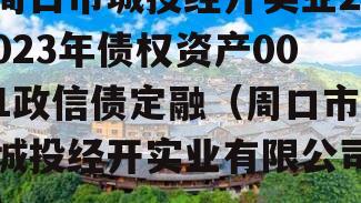 周口市城投经开实业2023年债权资产001政信债定融（周口市城投经开实业有限公司）