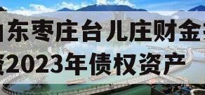 山东枣庄台儿庄财金投资2023年债权资产
