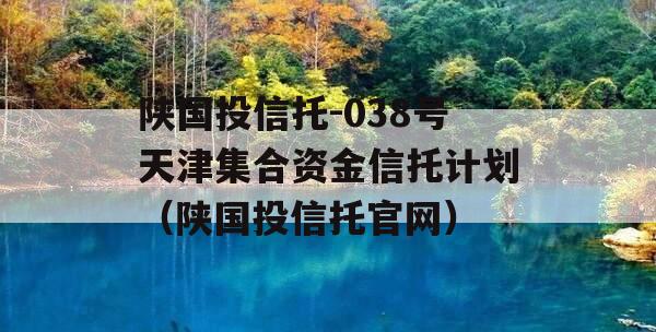 陕国投信托-038号天津集合资金信托计划（陕国投信托官网）