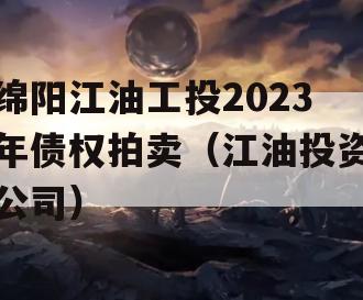 绵阳江油工投2023年债权拍卖（江油投资公司）