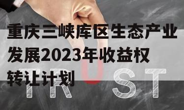 重庆三峡库区生态产业发展2023年收益权转让计划