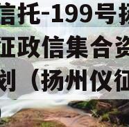 央企信托-199号扬州仪征政信集合资金信托计划（扬州仪征政信论坛）