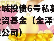 金泽城投债6号私募证券投资基金（金泽管理有限公司）