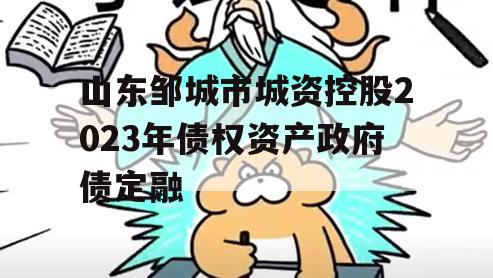 山东邹城市城资控股2023年债权资产政府债定融