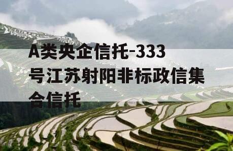 A类央企信托-333号江苏射阳非标政信集合信托