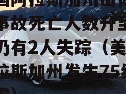 美国阿拉斯加州山体滑坡事故死亡人数升至4人仍有2人失踪（美国阿拉斯加州发生75级地震）