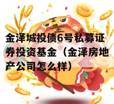 金泽城投债6号私募证券投资基金（金泽房地产公司怎么样）