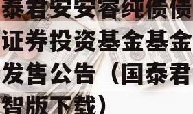 国泰君安安睿纯债债券型证券投资基金基金份额发售公告（国泰君安睿智版下载）