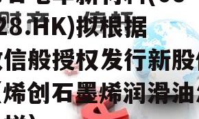 烯石电车新材料(06128.HK)拟根据政信般授权发行新股份（烯创石墨烯润滑油怎么样）