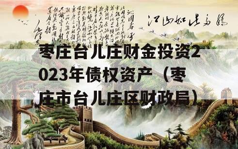 枣庄台儿庄财金投资2023年债权资产（枣庄市台儿庄区财政局）
