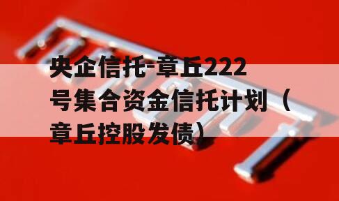 央企信托-章丘222号集合资金信托计划（章丘控股发债）