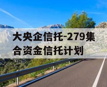 大央企信托-279集合资金信托计划