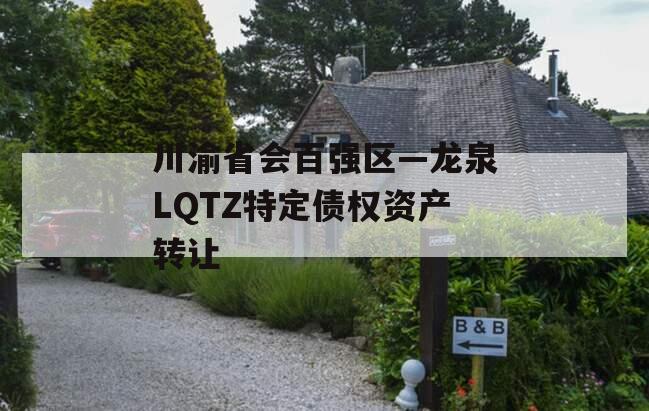川渝省会百强区—龙泉LQTZ特定债权资产转让
