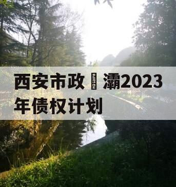 西安市政浐灞2023年债权计划