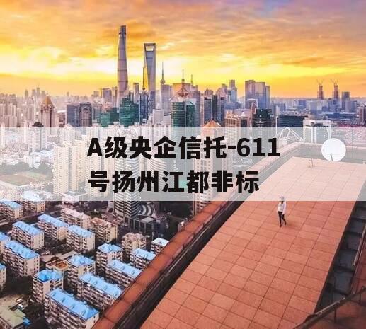 A级央企信托-611号扬州江都非标