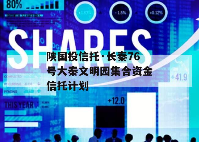 陕国投信托·长秦76号大秦文明园集合资金信托计划