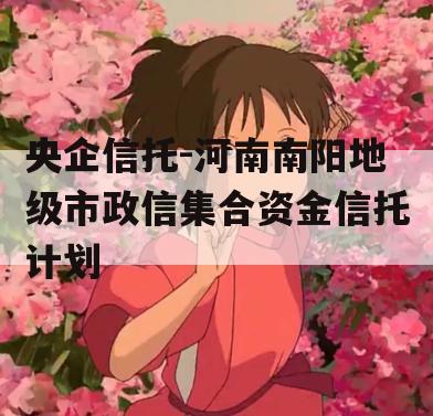央企信托-河南南阳地级市政信集合资金信托计划