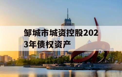 邹城市城资控股2023年债权资产