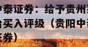 中泰证券：给予贵州茅台买入评级（贵阳中泰证券）