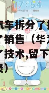 华为汽车拆分了技术，留下了销售（华为汽车拆分了技术,留下了销售记录）