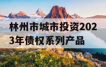 林州市城市投资2023年债权系列产品