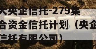 大央企信托-279集合资金信托计划（央企信托有限公司）