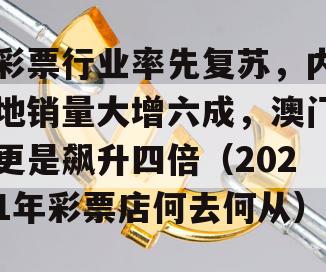 彩票行业率先复苏，内地销量大增六成，澳门更是飙升四倍（2021年彩票店何去何从）