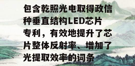 包含乾照光电取得政信种垂直结构LED芯片专利，有效地提升了芯片整体反射率、增加了光提取效率的词条