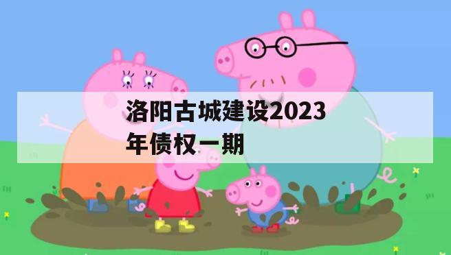 洛阳古城建设2023年债权一期