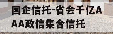 国企信托-省会千亿AAA政信集合信托