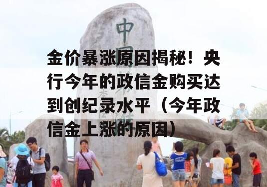 金价暴涨原因揭秘！央行今年的政信金购买达到创纪录水平（今年政信金上涨的原因）