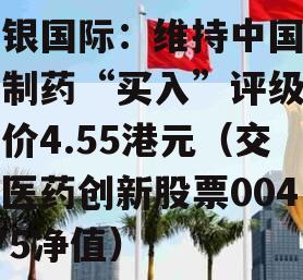 交银国际：维持中国生物制药“买入”评级目标价4.55港元（交银医药创新股票004075净值）