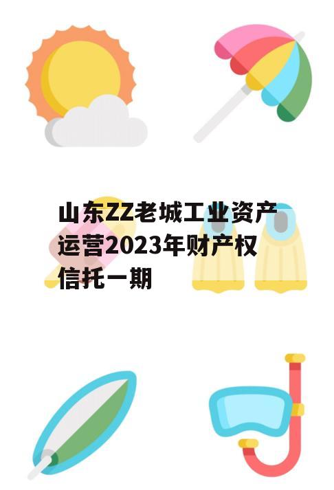 山东ZZ老城工业资产运营2023年财产权信托一期