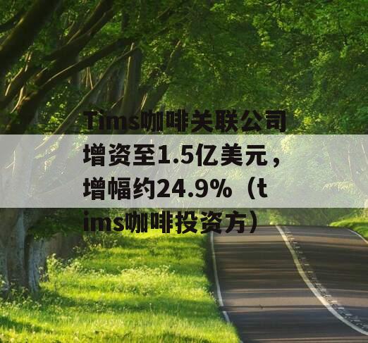 Tims咖啡关联公司增资至1.5亿美元，增幅约24.9%（tims咖啡投资方）