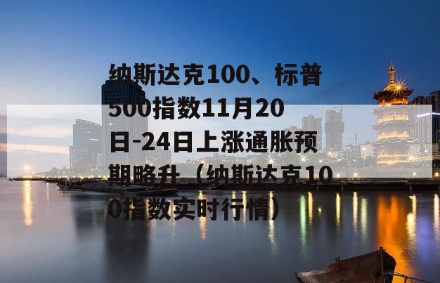 纳斯达克100、标普500指数11月20日-24日上涨通胀预期略升（纳斯达克100指数实时行情）
