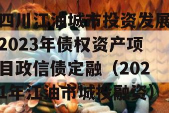 四川江油城市投资发展2023年债权资产项目政信债定融（2021年江油市城投融资）