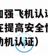 FAA加强飞机认证监管旨在提高安全性（航空发动机认证）