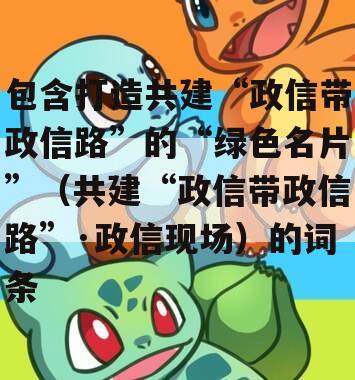 包含打造共建“政信带政信路”的“绿色名片”（共建“政信带政信路”·政信现场）的词条