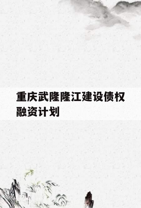 重庆武隆隆江建设债权融资计划