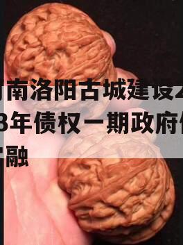 河南洛阳古城建设2023年债权一期政府债定融