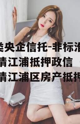 A类央企信托-非标淮安清江浦抵押政信（淮安清江浦区房产抵押）