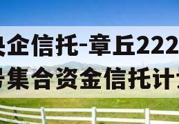 央企信托-章丘222号集合资金信托计划